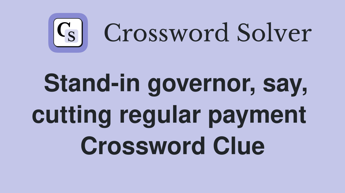Stand-in governor, say, cutting regular payment  Crossword Clue