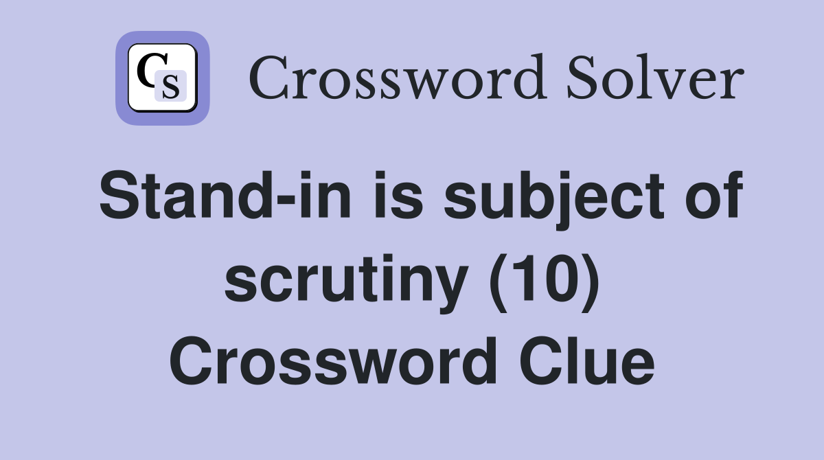 Stand-in is subject of scrutiny (10) Crossword Clue