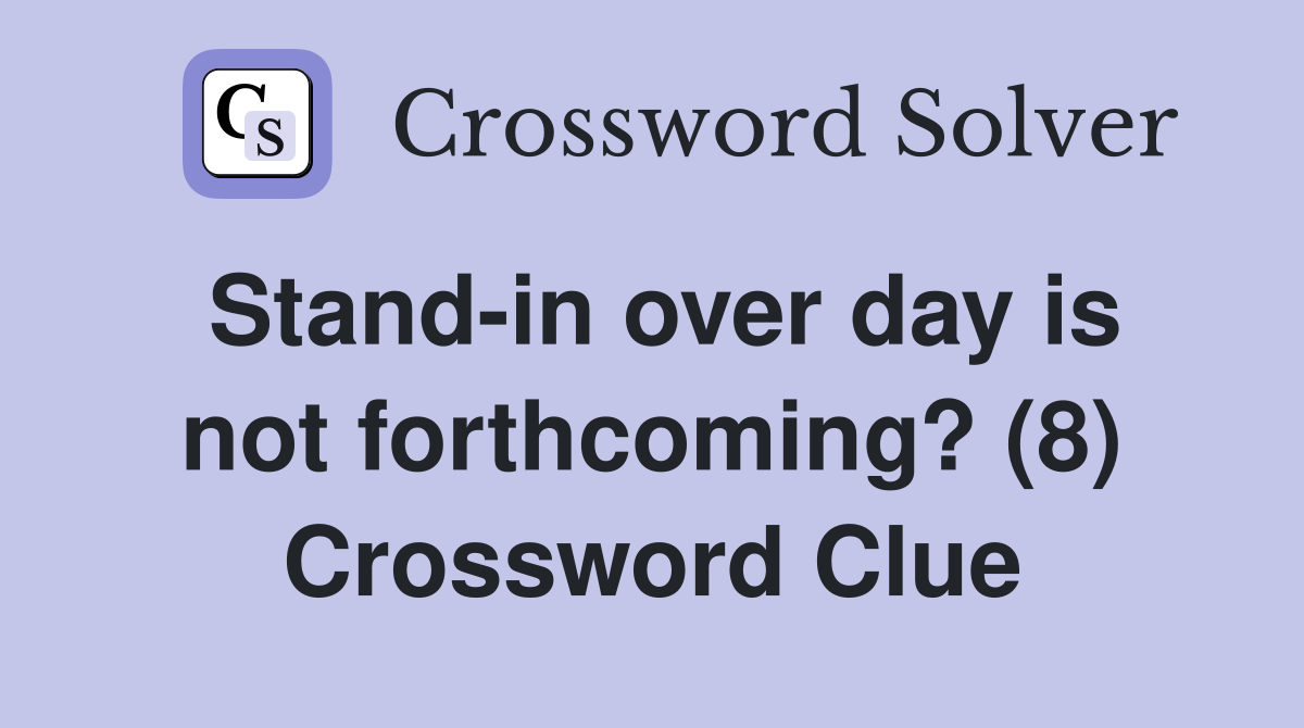 Stand-in over day is not forthcoming? (8) Crossword Clue