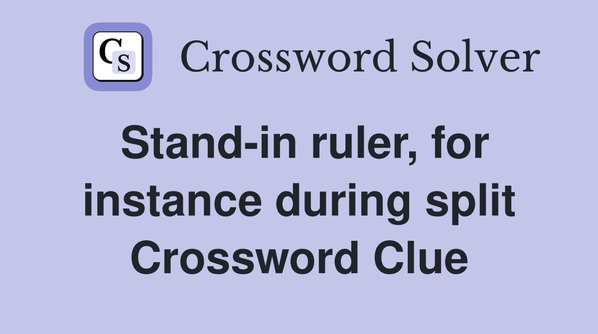 Stand-in ruler, for instance during split Crossword Clue