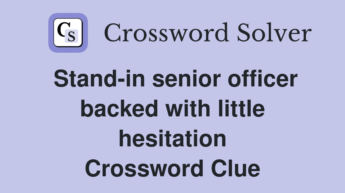 Stand-in senior officer backed with little hesitation Crossword Clue