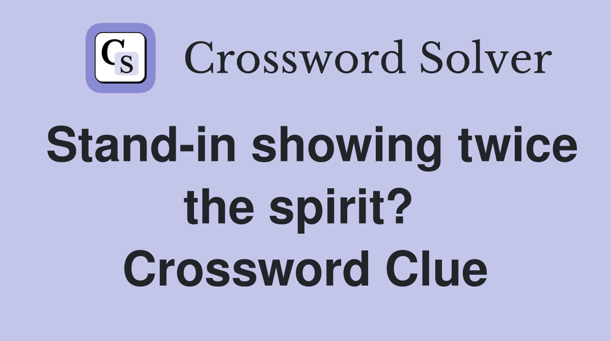 Stand-in showing twice the spirit?  Crossword Clue