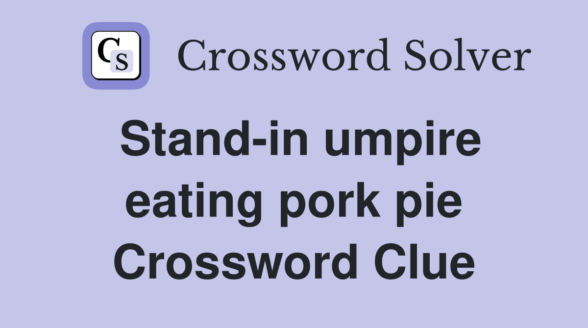 Stand-in umpire eating pork pie Crossword Clue