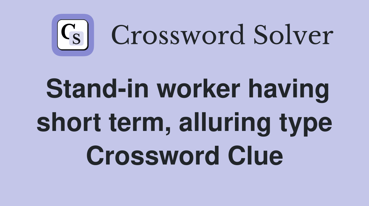 Stand-in worker having short term, alluring type Crossword Clue
