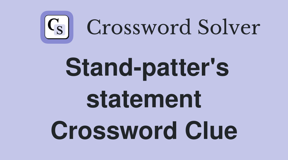Stand-patter's statement Crossword Clue