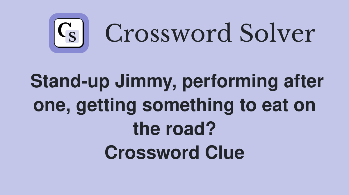 Stand-up Jimmy, performing after one, getting something to eat on the road? Crossword Clue