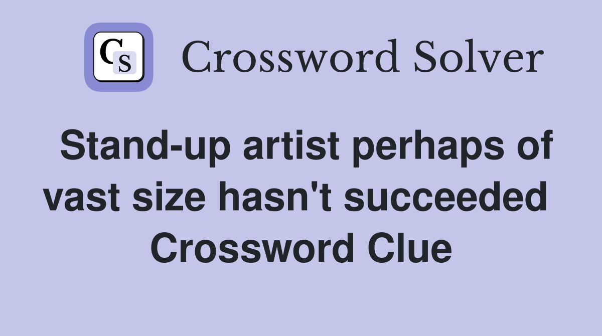 Stand-up artist perhaps of vast size hasn't succeeded  Crossword Clue