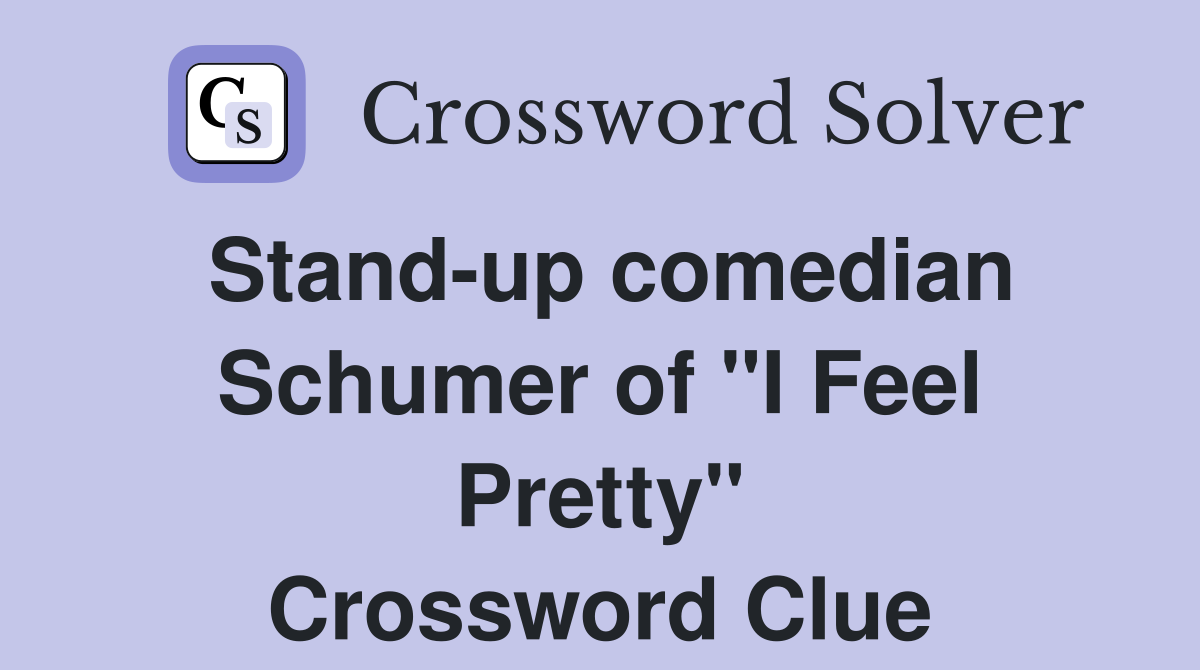 Stand-up comedian Schumer of "I Feel Pretty" Crossword Clue