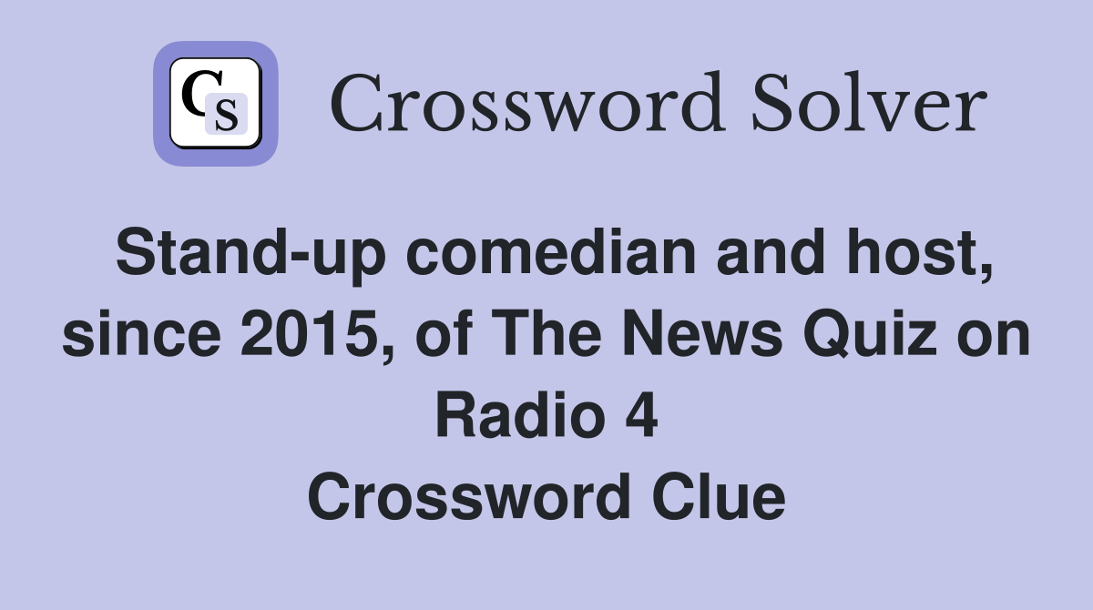 Stand-up comedian and host, since 2015, of The News Quiz on Radio 4 Crossword Clue