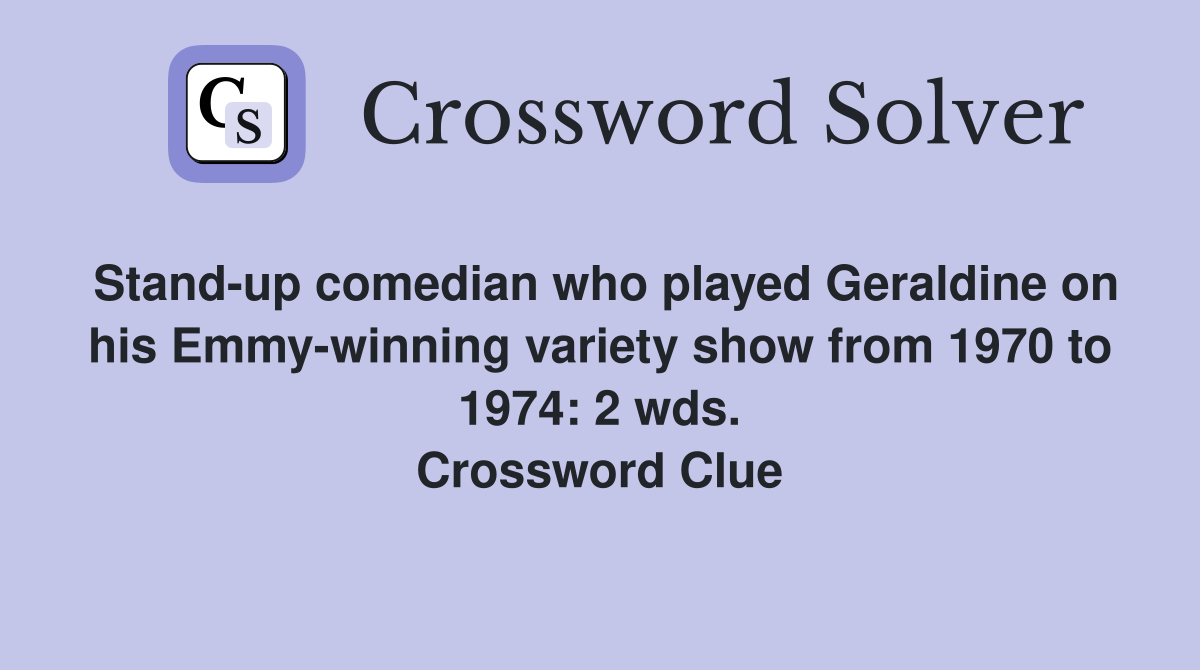 Stand-up comedian who played Geraldine on his Emmy-winning variety show from 1970 to 1974: 2 wds. Crossword Clue