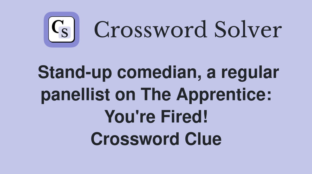 Stand-up comedian, a regular panellist on The Apprentice: You're Fired! Crossword Clue