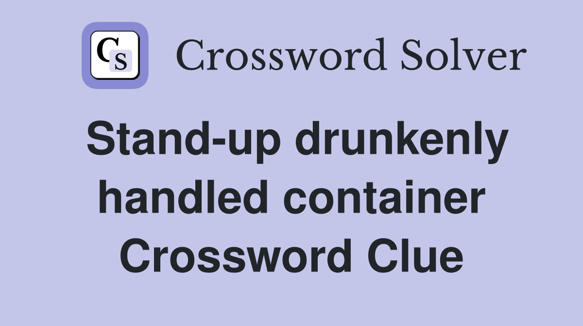 Stand-up drunkenly handled container Crossword Clue
