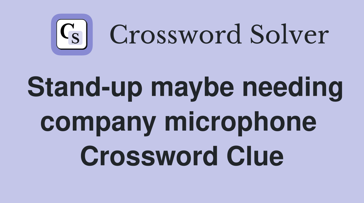 Stand-up maybe needing company microphone  Crossword Clue