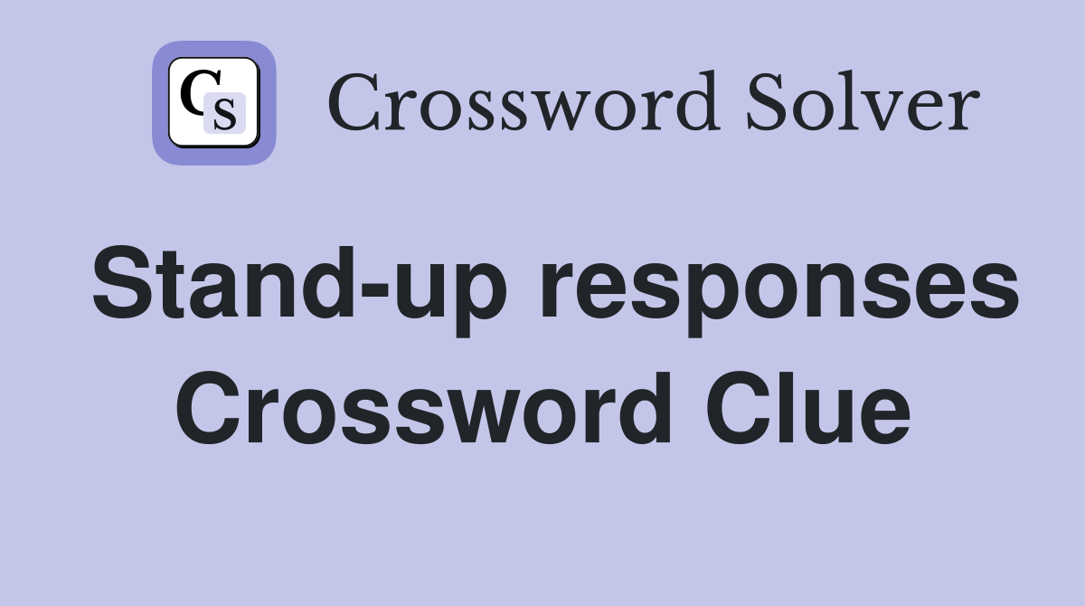 Stand-up responses Crossword Clue