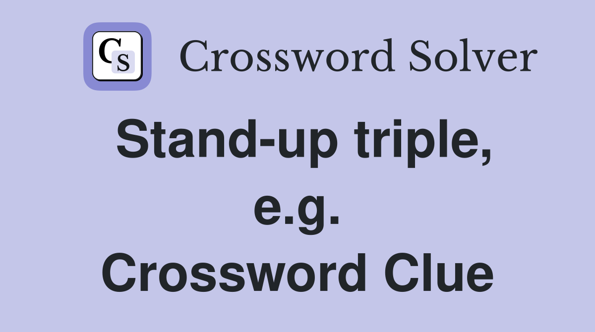Stand-up triple, e.g. Crossword Clue