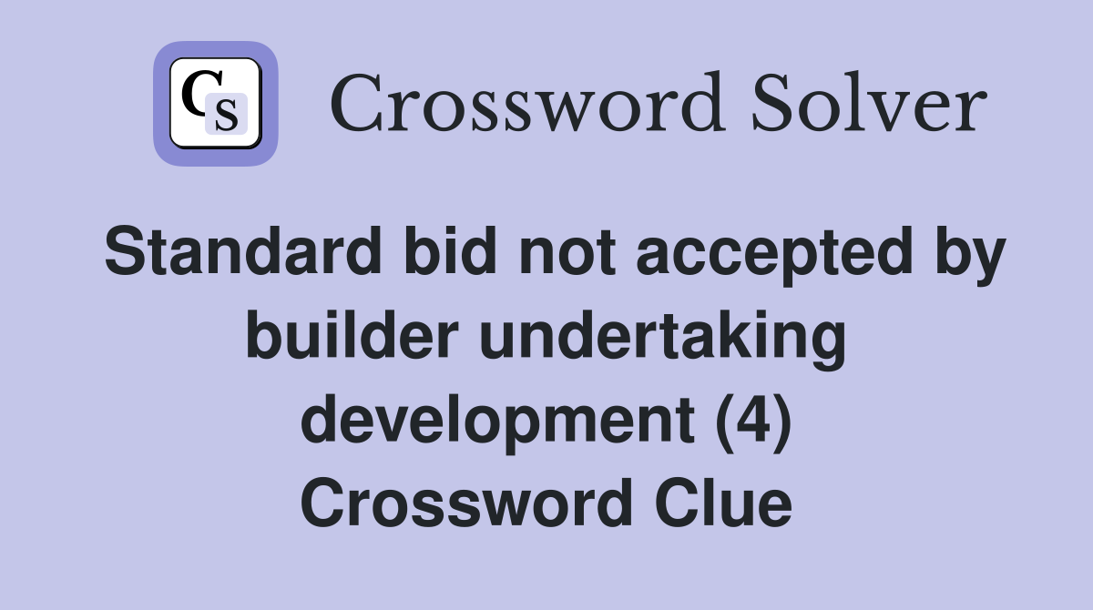 Standard bid not accepted by builder undertaking development (4) Crossword Clue