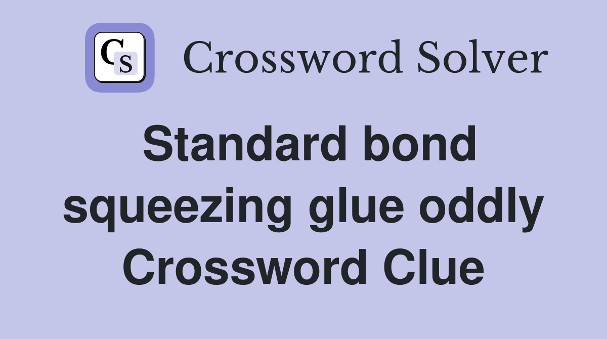 Standard bond squeezing glue oddly Crossword Clue