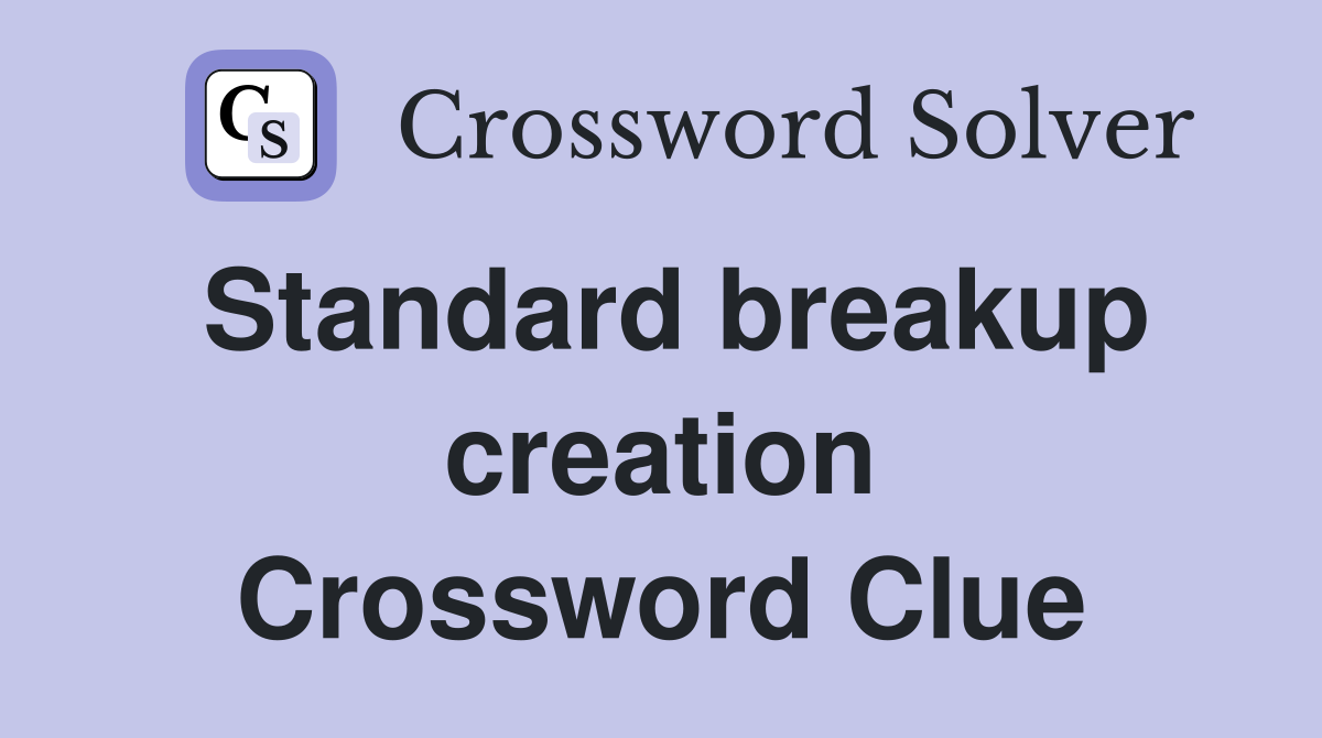 Standard breakup creation Crossword Clue