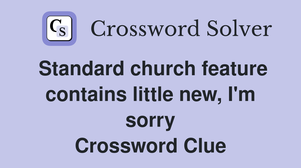 Standard church feature contains little new, I'm sorry Crossword Clue