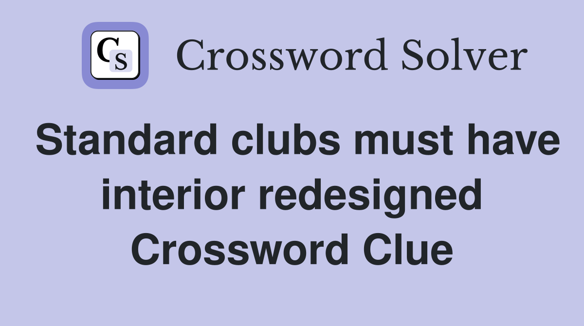 Standard clubs must have interior redesigned Crossword Clue