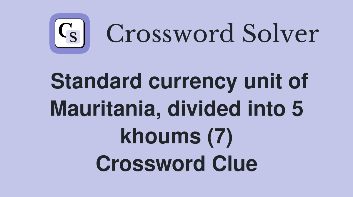 Standard currency unit of Mauritania, divided into 5 khoums (7) Crossword Clue