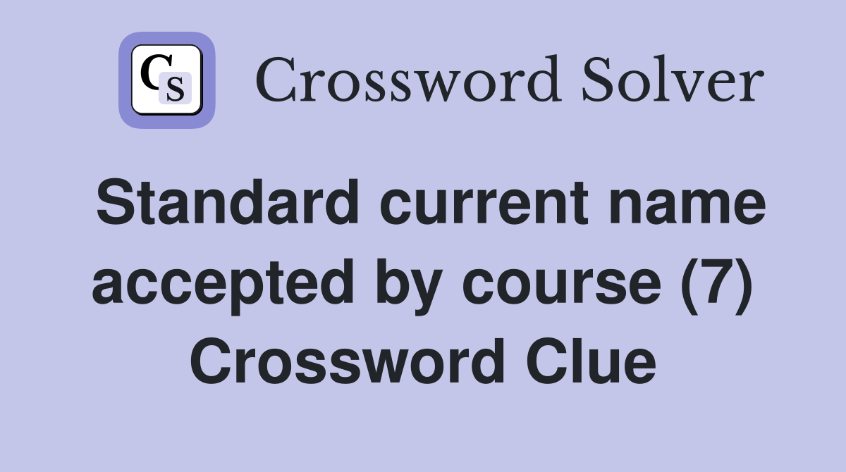 Standard current name accepted by course (7) Crossword Clue
