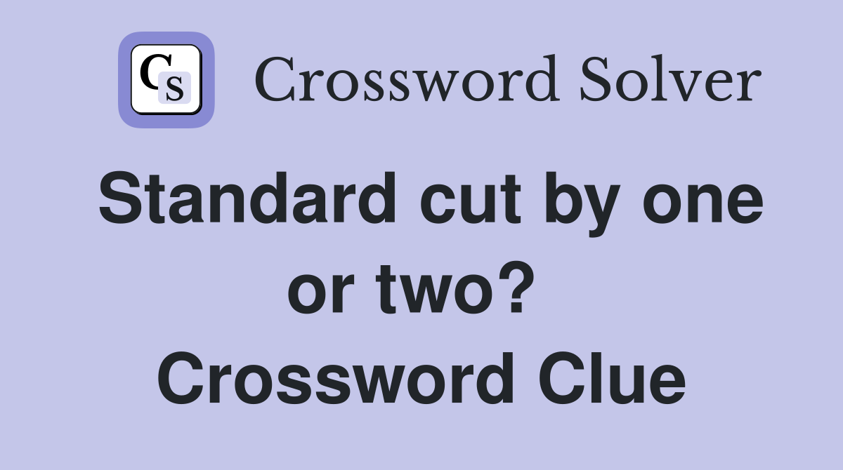 Standard cut by one or two?  Crossword Clue