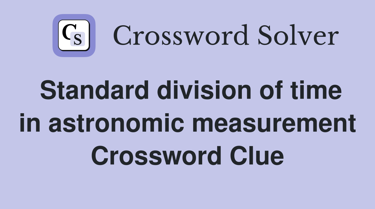 Standard division of time in astronomic measurement Crossword Clue