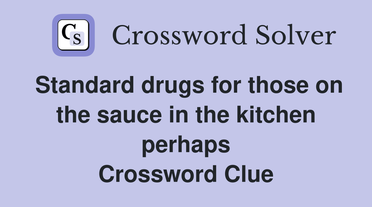 Standard drugs for those on the sauce in the kitchen perhaps Crossword Clue
