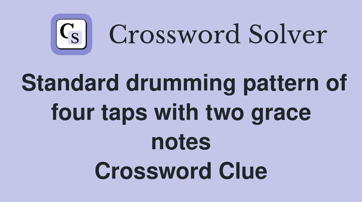 Standard drumming pattern of four taps with two grace notes Crossword Clue