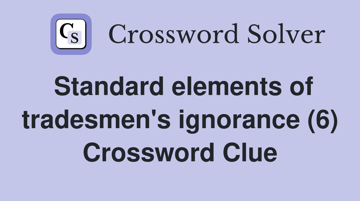 Standard elements of tradesmen's ignorance (6) Crossword Clue