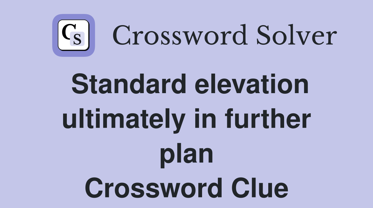 Standard elevation ultimately in further plan Crossword Clue