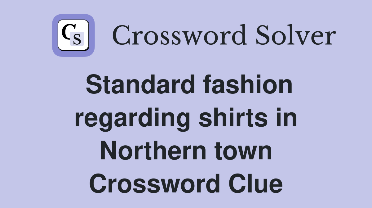 Standard fashion regarding shirts in Northern town Crossword Clue