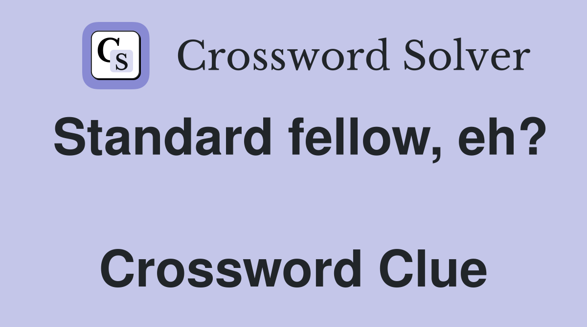 Standard fellow, eh?  Crossword Clue