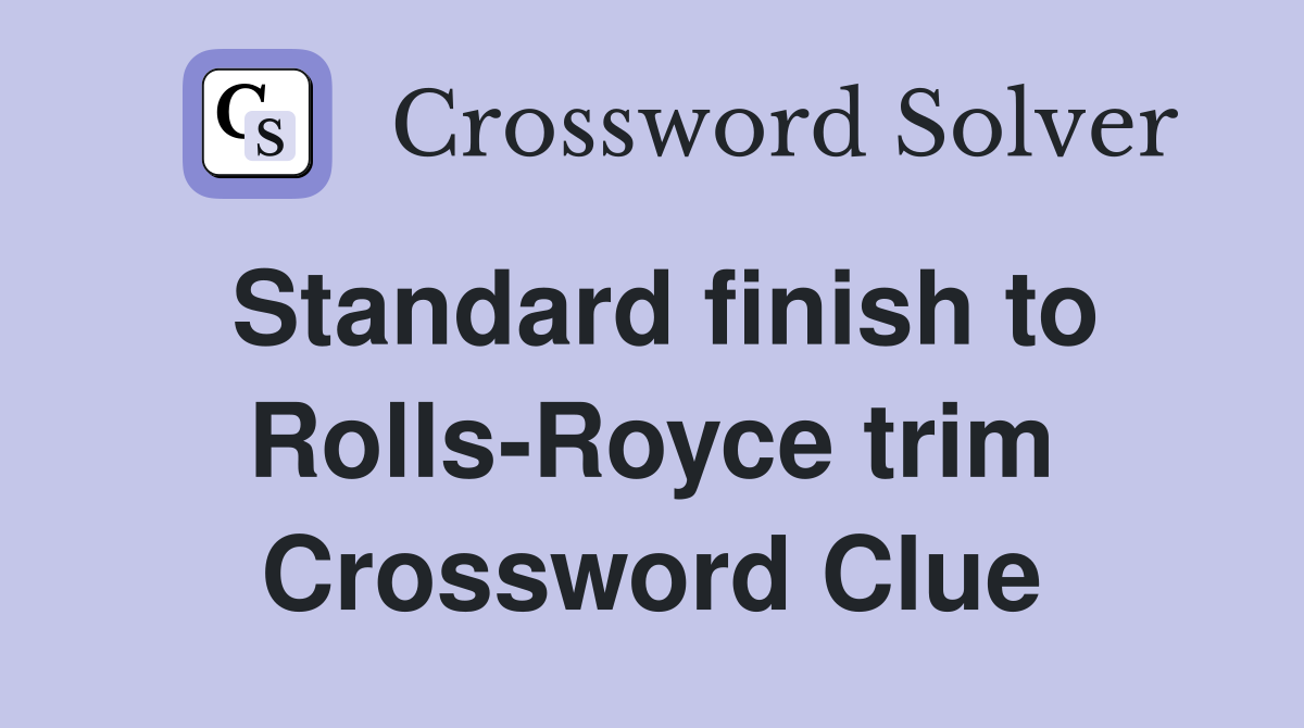 Standard finish to Rolls-Royce trim Crossword Clue