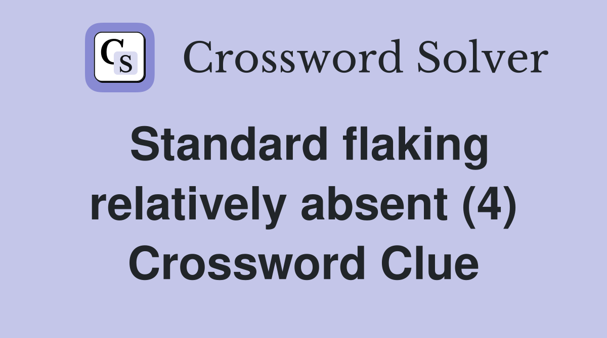 Standard flaking relatively absent (4) Crossword Clue
