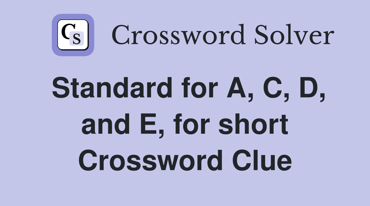Standard for A, C, D, and E, for short Crossword Clue