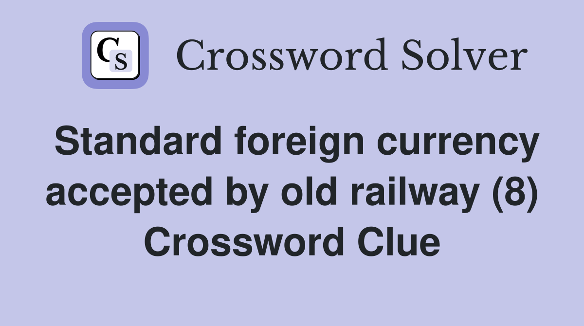 Standard foreign currency accepted by old railway (8) Crossword Clue