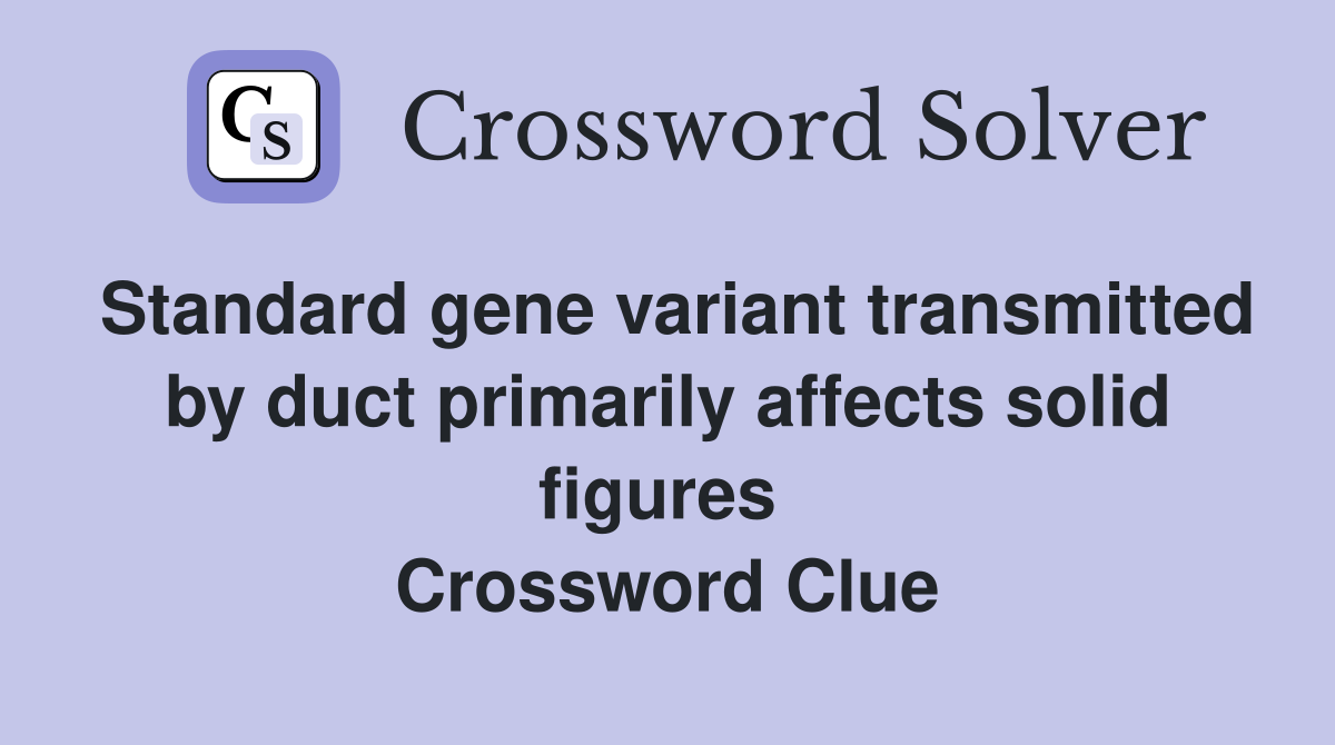 Standard gene variant transmitted by duct primarily affects solid figures  Crossword Clue