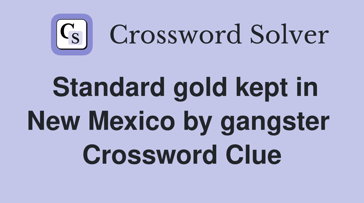 Standard gold kept in New Mexico by gangster  Crossword Clue