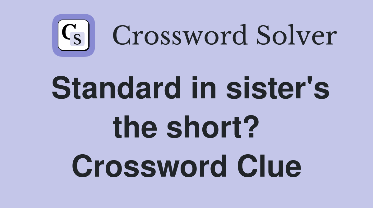 Standard in sister's the short? Crossword Clue