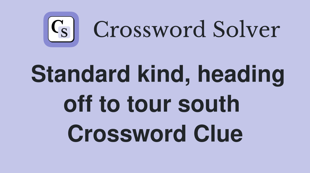 Standard kind, heading off to tour south  Crossword Clue