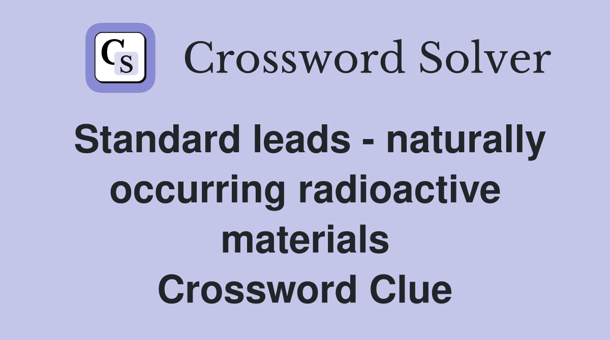 Standard leads - naturally occurring radioactive materials Crossword Clue