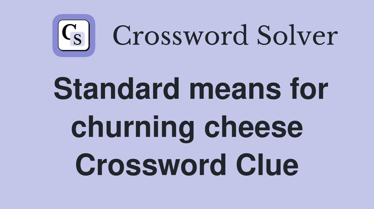 Standard means for churning cheese Crossword Clue