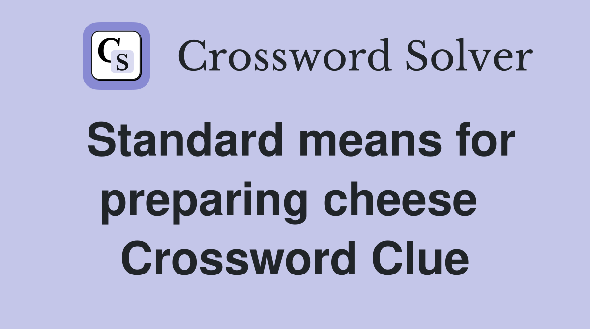 Standard means for preparing cheese  Crossword Clue