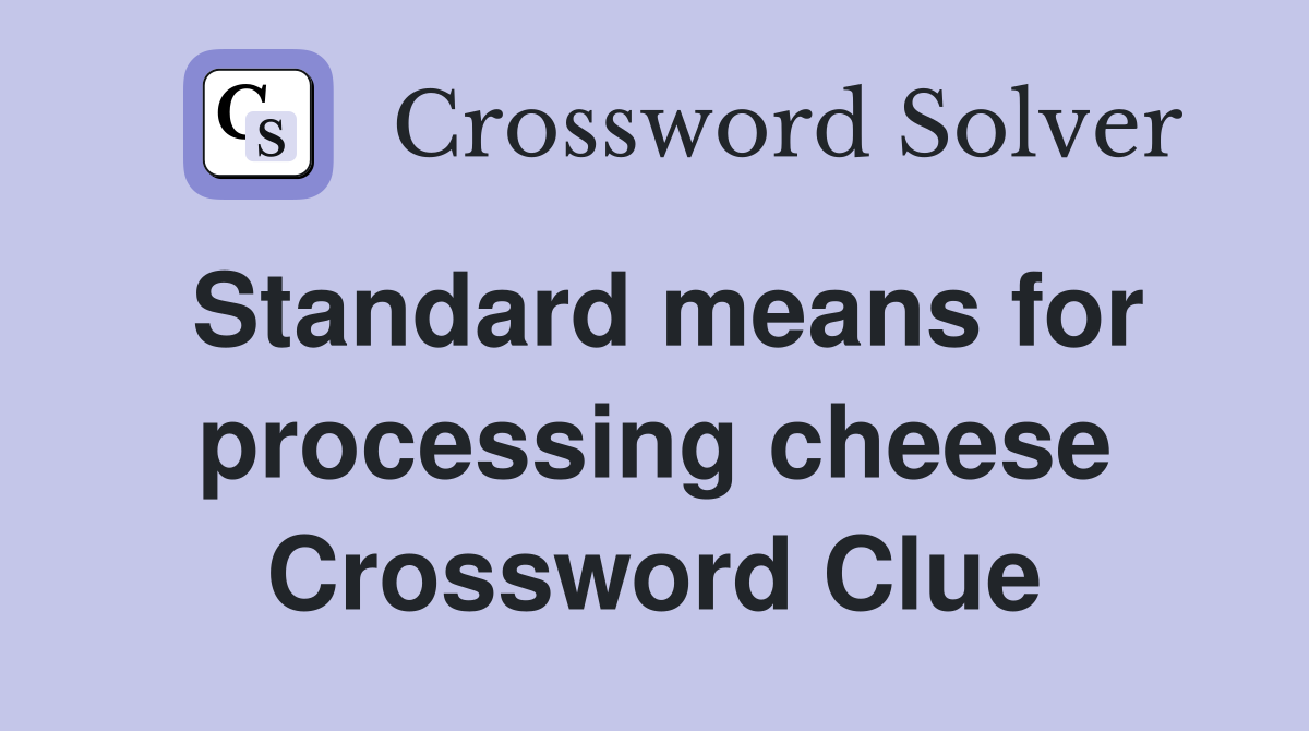 Standard means for processing cheese Crossword Clue