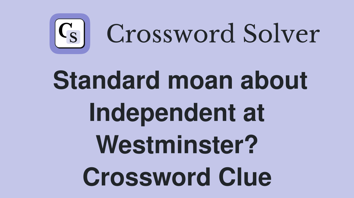 Standard moan about Independent at Westminster? Crossword Clue