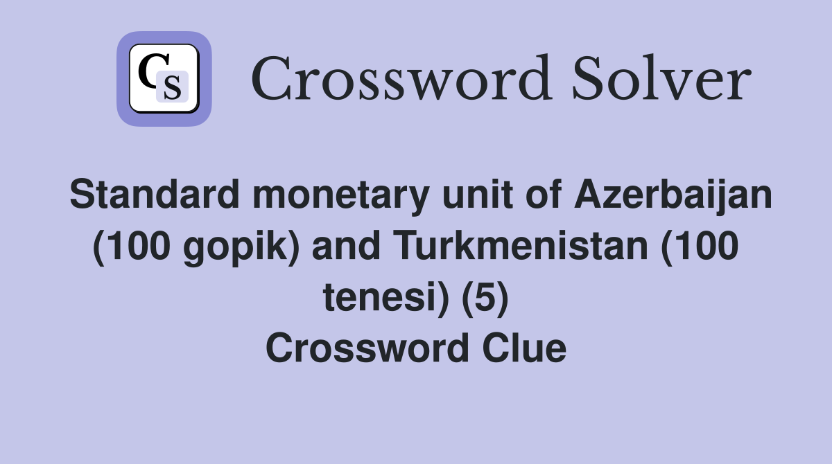 Standard monetary unit of Azerbaijan (100 gopik) and Turkmenistan (100 tenesi) (5) Crossword Clue