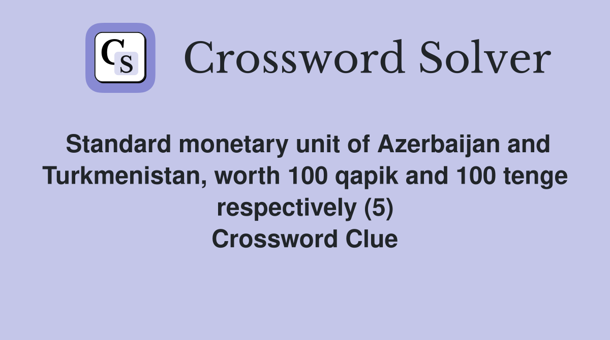 Standard monetary unit of Azerbaijan and Turkmenistan, worth 100 qapik and 100 tenge respectively (5) Crossword Clue
