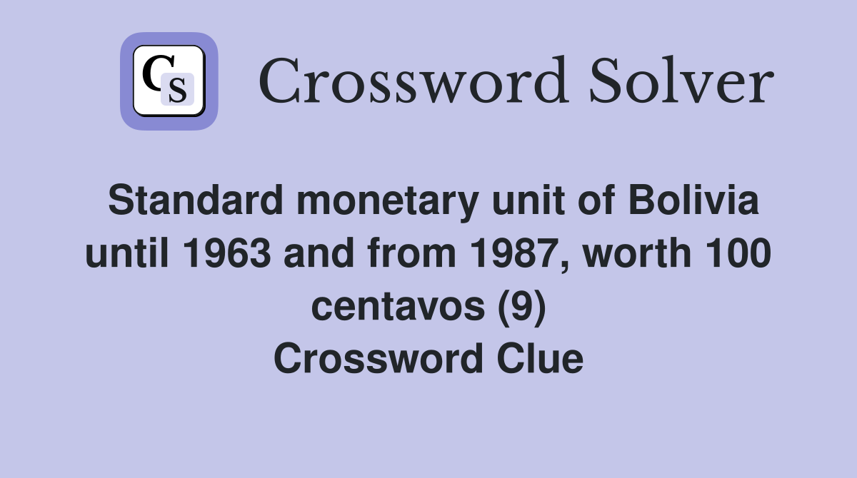Standard monetary unit of Bolivia until 1963 and from 1987, worth 100 centavos (9) Crossword Clue
